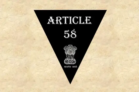 Article 58 Explained in Hindi [अनुच्छेद 58]