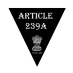 Article 239A of the Constitution | अनुच्छेद 239A व्याख्या